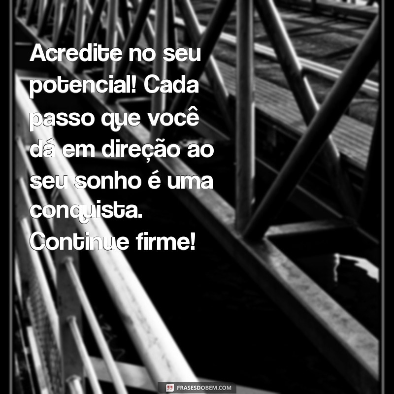 texto de motivação para alunos Acredite no seu potencial! Cada passo que você dá em direção ao seu sonho é uma conquista. Continue firme!