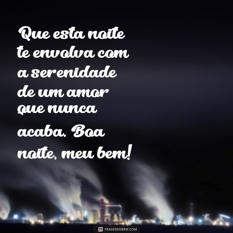 mensagem romântica boa noite Que esta noite te envolva com a serenidade de um amor que nunca acaba. Boa noite, meu bem!