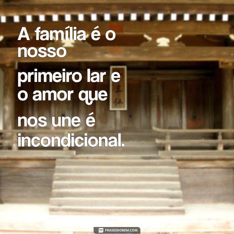 frases dia dis pais A família é o nosso primeiro lar e o amor que nos une é incondicional.