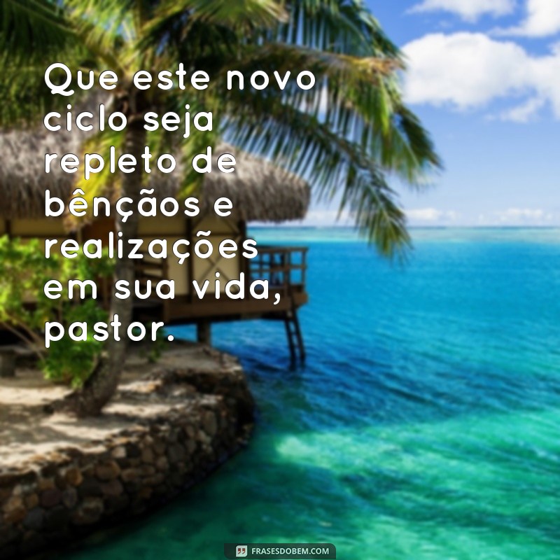 frases de feliz aniversário para pastor Que este novo ciclo seja repleto de bênçãos e realizações em sua vida, pastor.