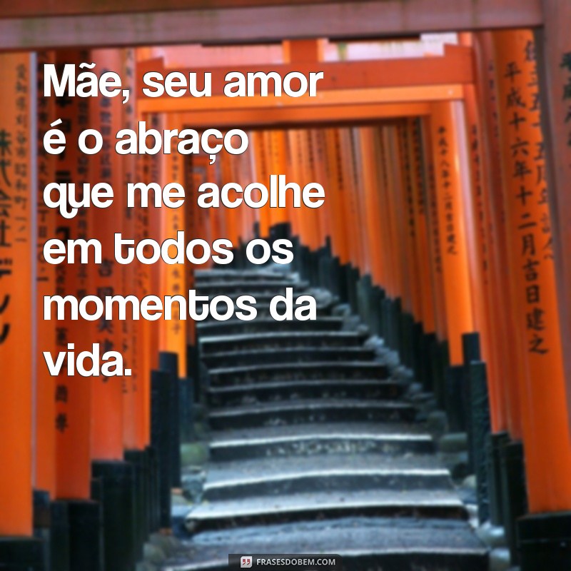 mini texto para mãe Mãe, seu amor é o abraço que me acolhe em todos os momentos da vida.