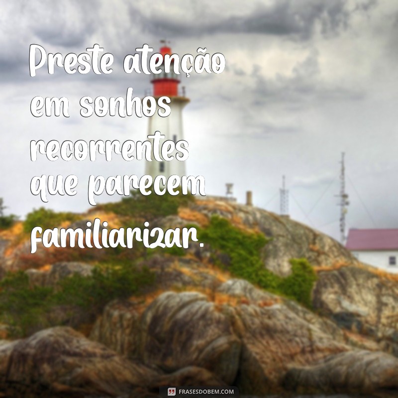 como saber quem fui na vida passada Preste atenção em sonhos recorrentes que parecem familiarizar.