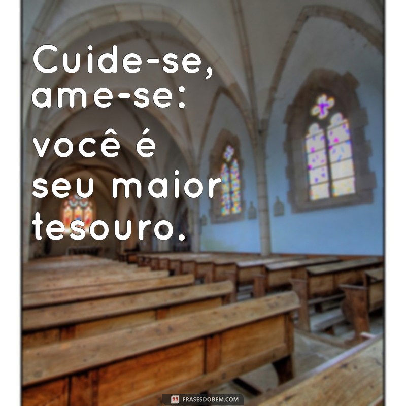 cuide-se ame-se Cuide-se, ame-se: você é seu maior tesouro.