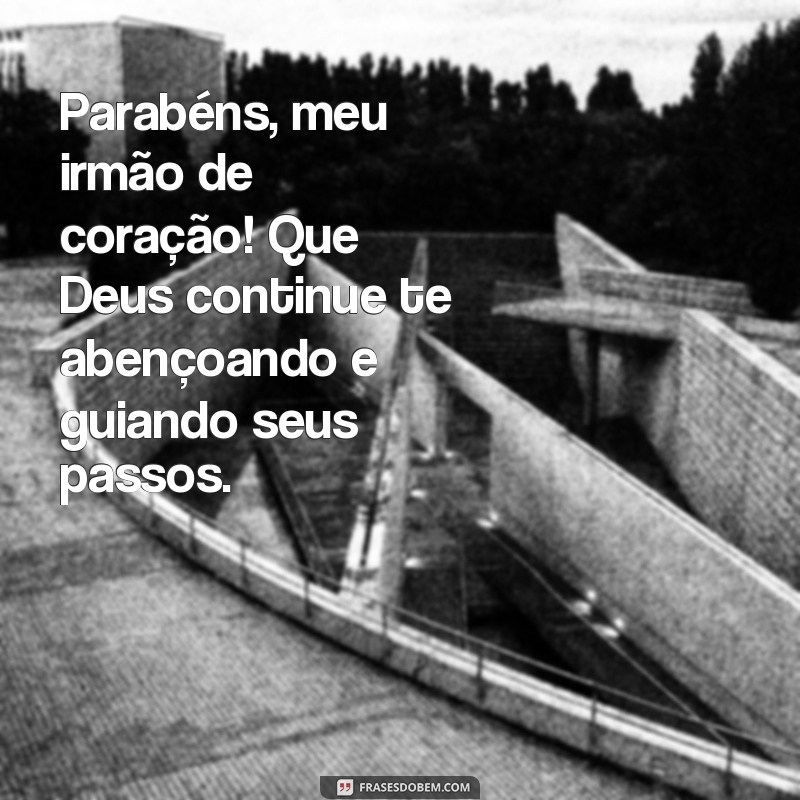 frases de parabéns para amigo irmão Parabéns, meu irmão de coração! Que Deus continue te abençoando e guiando seus passos.