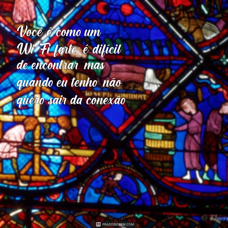 elogios engraçados para namorada Você é como um Wi-Fi forte: é difícil de encontrar, mas quando eu tenho, não quero sair da conexão!