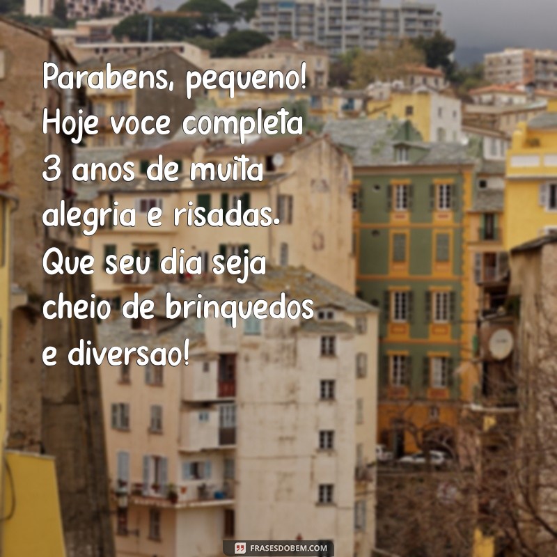 mensagem de aniversário para menino de 3 anos Parabéns, pequeno! Hoje você completa 3 anos de muita alegria e risadas. Que seu dia seja cheio de brinquedos e diversão!