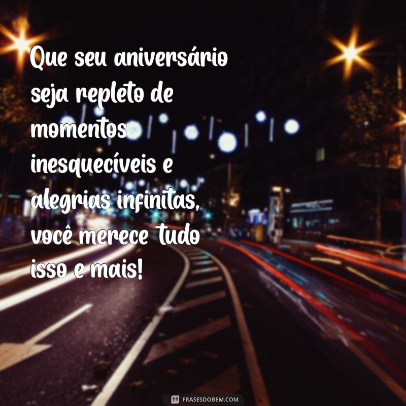 uma frases de aniversário para uma pessoa especial Que seu aniversário seja repleto de momentos inesquecíveis e alegrias infinitas, você merece tudo isso e mais!