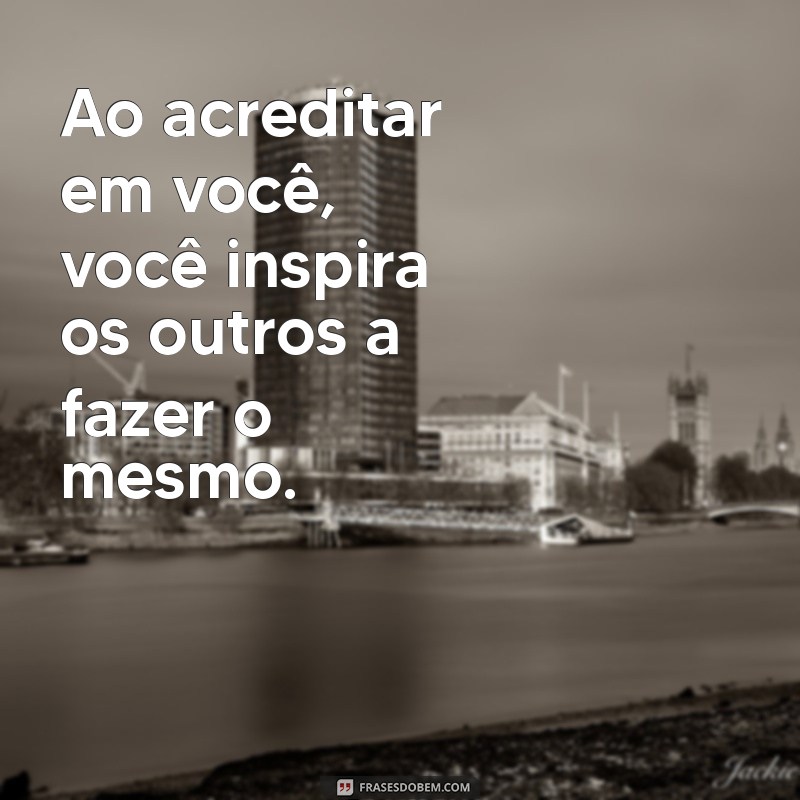 Frases Inspiradoras para Acreditar em Você Mesmo e Transformar sua Vida 