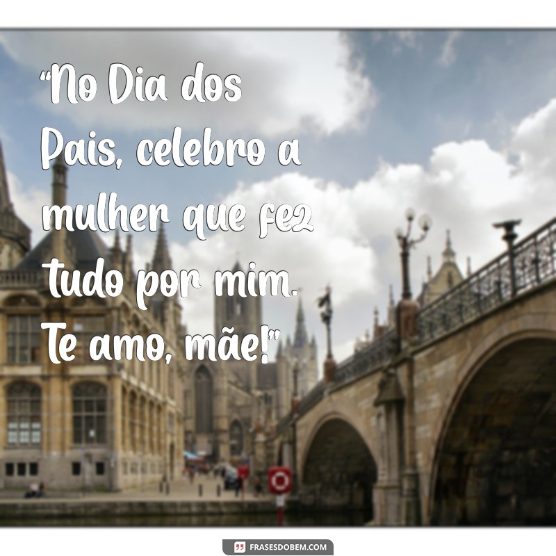 Frases Inspiradoras para Celebrar o Dia dos Pais com Amor de Mãe 