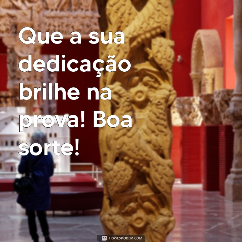 boa sorte na prova Que a sua dedicação brilhe na prova! Boa sorte!