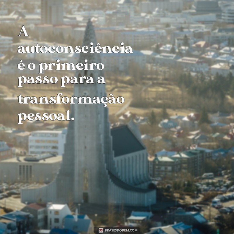 autoconsciente significado A autoconsciência é o primeiro passo para a transformação pessoal.