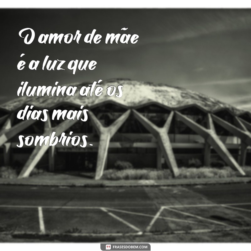 amor materno O amor de mãe é a luz que ilumina até os dias mais sombrios.