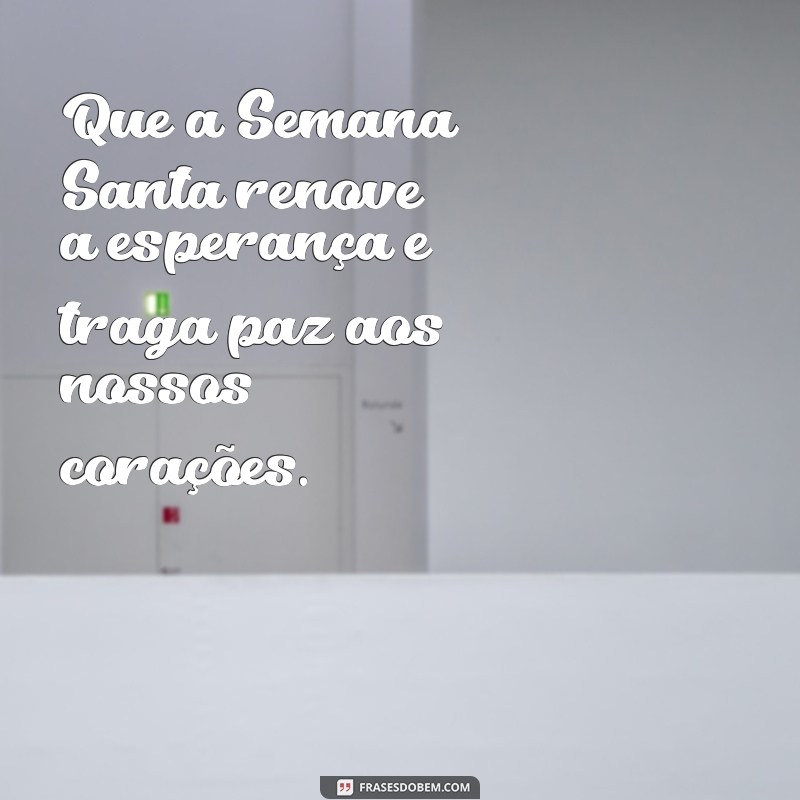 mensagem sobre semana santa Que a Semana Santa renove a esperança e traga paz aos nossos corações.