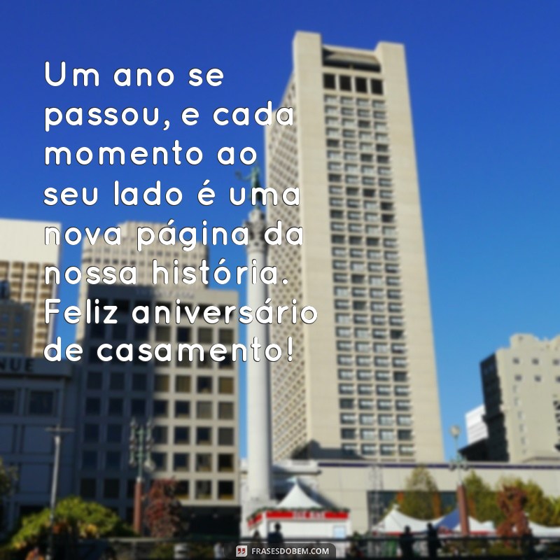 mensagem de um ano de casamento Um ano se passou, e cada momento ao seu lado é uma nova página da nossa história. Feliz aniversário de casamento!