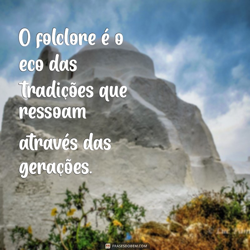 frases sobre o folclore O folclore é o eco das tradições que ressoam através das gerações.