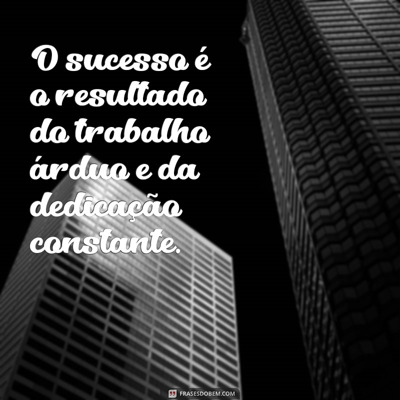 mensagem de trabalho e dedicação O sucesso é o resultado do trabalho árduo e da dedicação constante.