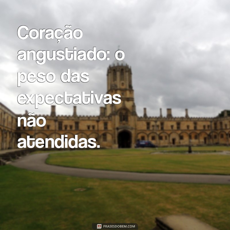 coracao angustiado o que pode ser Coração angustiado: o peso das expectativas não atendidas.