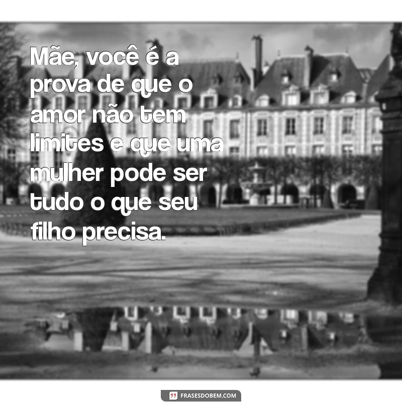 frases para mae que foi pai Mãe, você é a prova de que o amor não tem limites e que uma mulher pode ser tudo o que seu filho precisa.