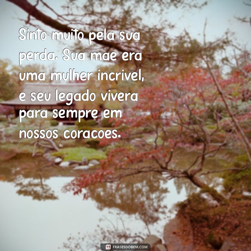 mensagem falecimento mae de amigo Sinto muito pela sua perda. Sua mãe era uma mulher incrível, e seu legado viverá para sempre em nossos corações.