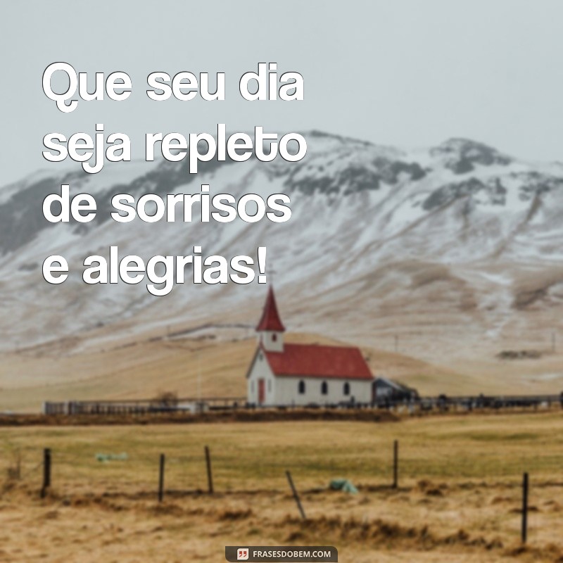 desejar um bom dia Que seu dia seja repleto de sorrisos e alegrias!