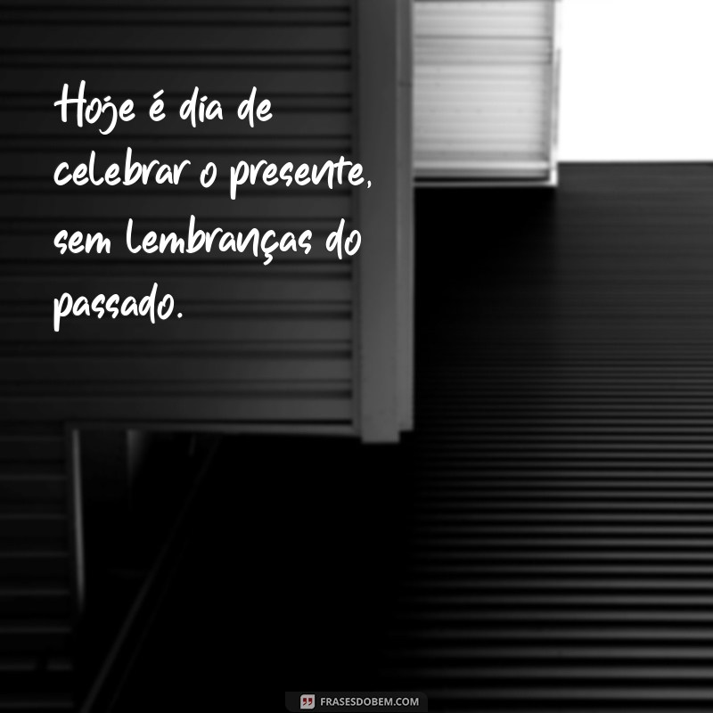 hoje não é dia de tbt mas frases Hoje é dia de celebrar o presente, sem lembranças do passado.