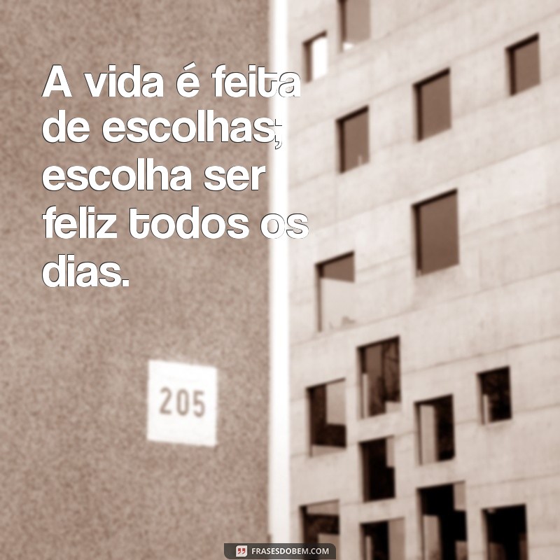 frases de motivação na vida A vida é feita de escolhas; escolha ser feliz todos os dias.