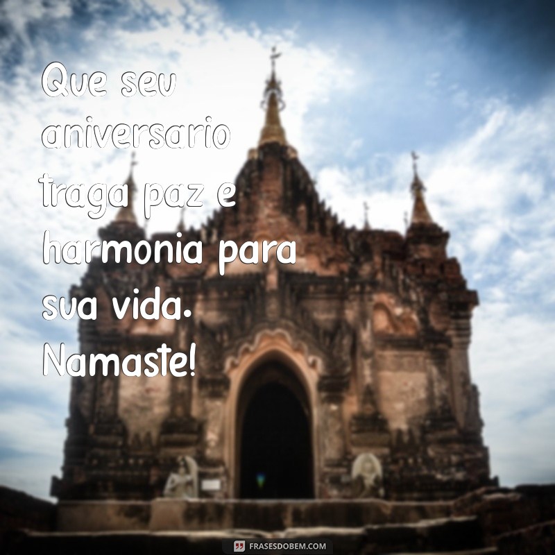 mensagem de aniversário namaste Que seu aniversário traga paz e harmonia para sua vida. Namaste!