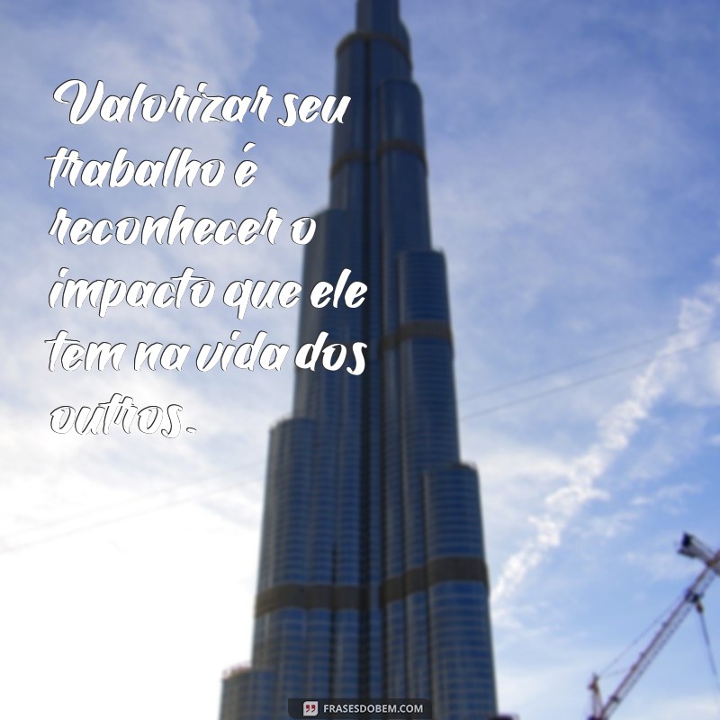 Frases Inspiradoras para Valorizar o Seu Trabalho e Aumentar a Motivação 