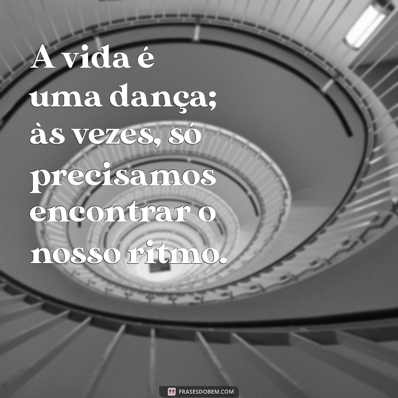 maneva frases A vida é uma dança; às vezes, só precisamos encontrar o nosso ritmo.