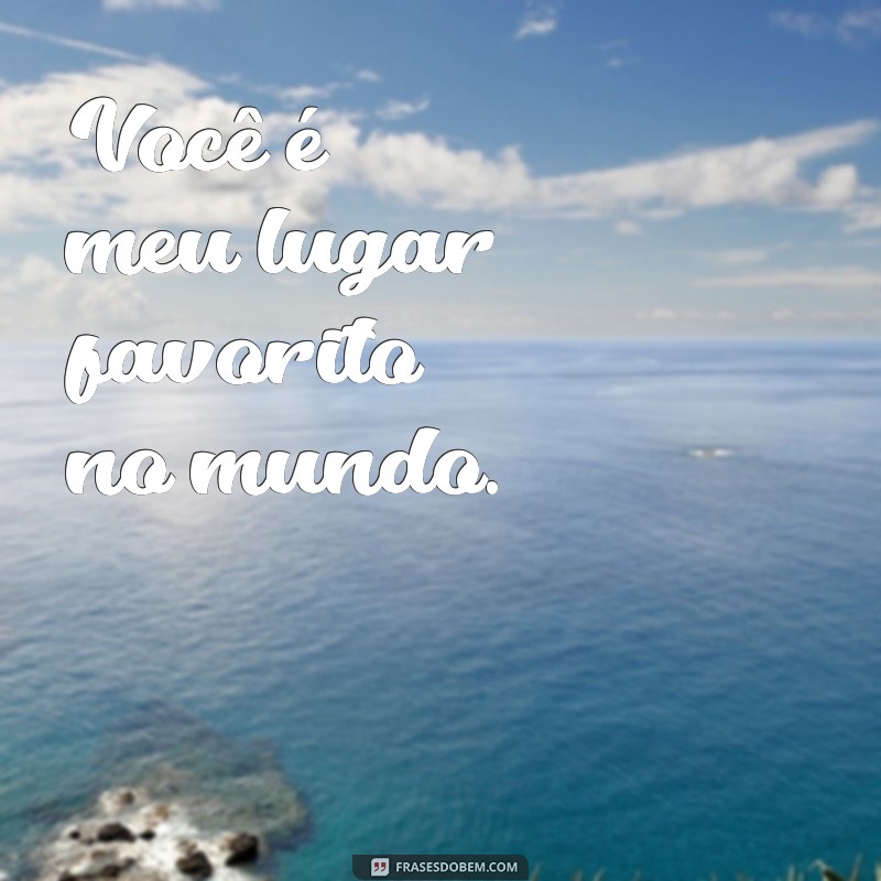 frases pequenas para namorado Você é meu lugar favorito no mundo.