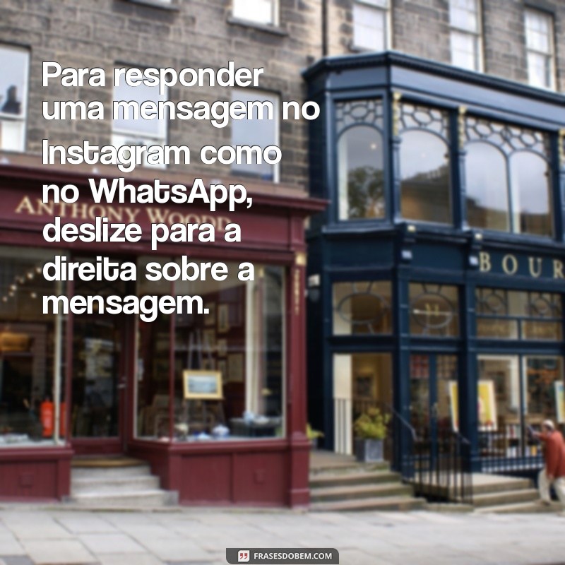 como faz para responder mensagem no instagram igual no whatsapp Para responder uma mensagem no Instagram como no WhatsApp, deslize para a direita sobre a mensagem.