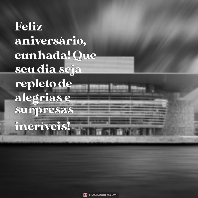 mensagem de aniversário para cunhada Feliz aniversário, cunhada! Que seu dia seja repleto de alegrias e surpresas incríveis!