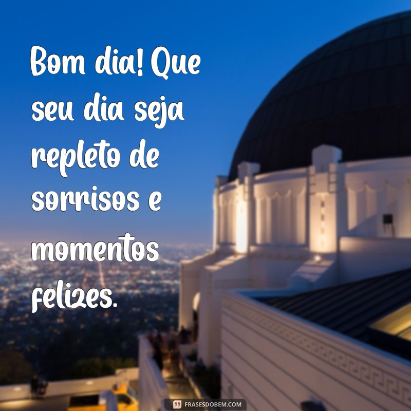 recados de bom dia Bom dia! Que seu dia seja repleto de sorrisos e momentos felizes.