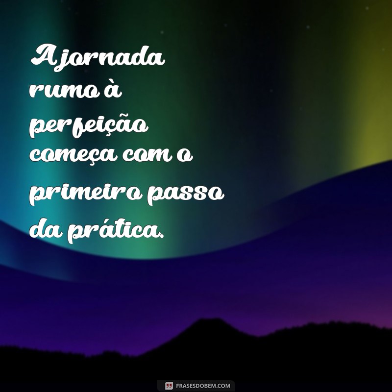 Como a Prática Conduz à Perfeição: Dicas para Melhorar suas Habilidades 