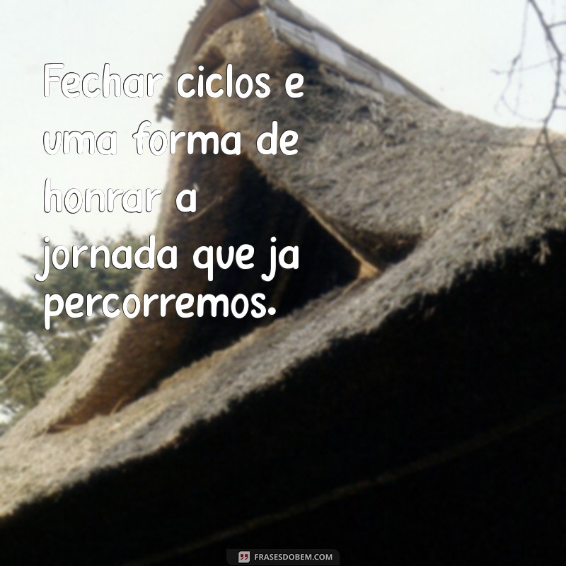 Frases Inspiradoras para o Fechamento de Ciclos: Renove sua Energia e Comece Novas Jornadas 