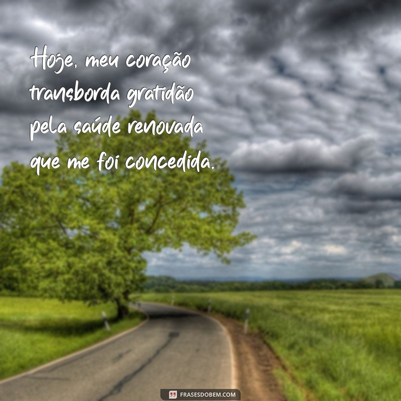 oração de agradecimento pela recuperação da saúde Hoje, meu coração transborda gratidão pela saúde renovada que me foi concedida.