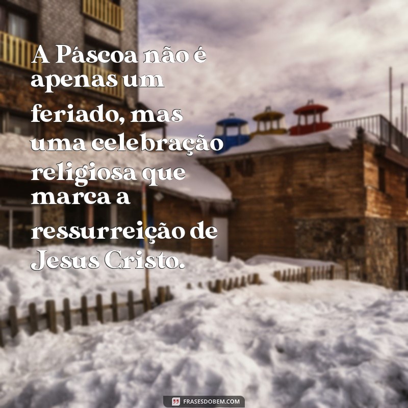 frases o verdadeiro significado da páscoa resumo A Páscoa não é apenas um feriado, mas uma celebração religiosa que marca a ressurreição de Jesus Cristo.