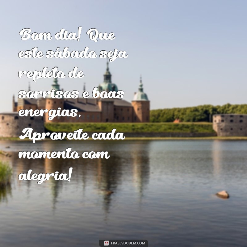 mensagem de bom dia de sabado com alegria Bom dia! Que este sábado seja repleto de sorrisos e boas energias. Aproveite cada momento com alegria!