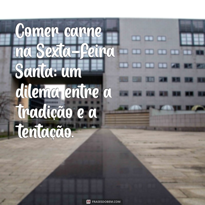 Comer Carne na Sexta-feira Santa: O Que Diz a Tradição e a Religiosidade? 