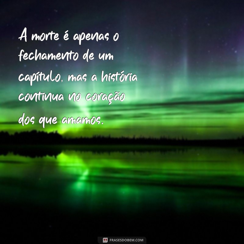 sobre morte A morte é apenas o fechamento de um capítulo, mas a história continua no coração dos que amamos.