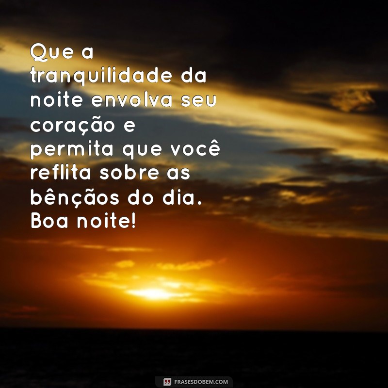 mensagem de boa noite de reflexão Que a tranquilidade da noite envolva seu coração e permita que você reflita sobre as bênçãos do dia. Boa noite!