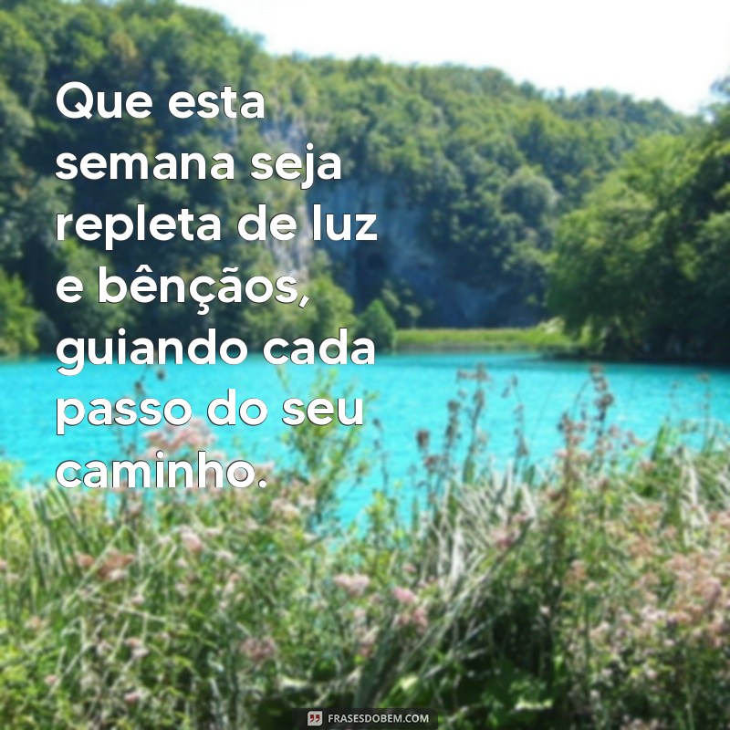 mensagem de uma boa semana abençoada Que esta semana seja repleta de luz e bênçãos, guiando cada passo do seu caminho.