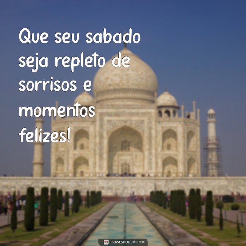 mensagens de bom sabado Que seu sábado seja repleto de sorrisos e momentos felizes!