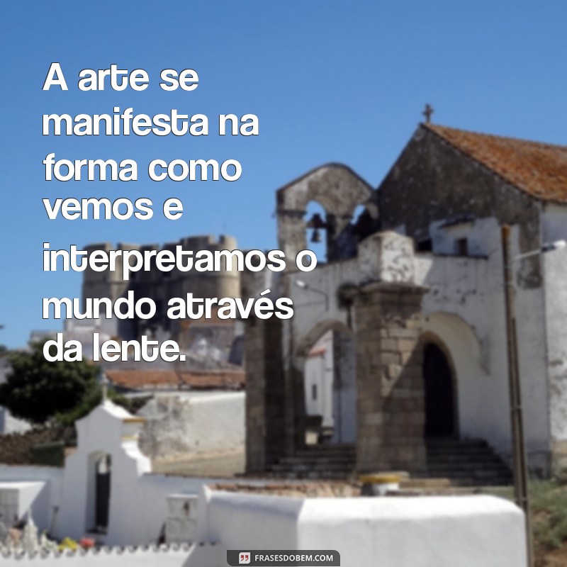 Frases Inspiradoras sobre Fotografia e Arte para Capturar Emoções 