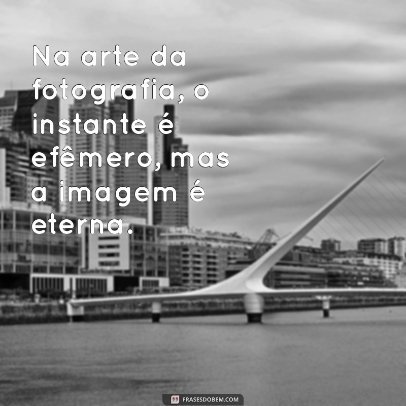 Frases Inspiradoras sobre Fotografia e Arte para Capturar Emoções 