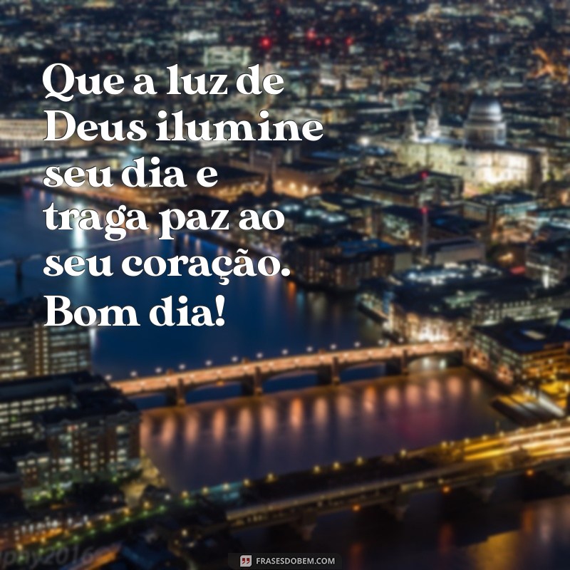 mensagem bom dia religiosa Que a luz de Deus ilumine seu dia e traga paz ao seu coração. Bom dia!