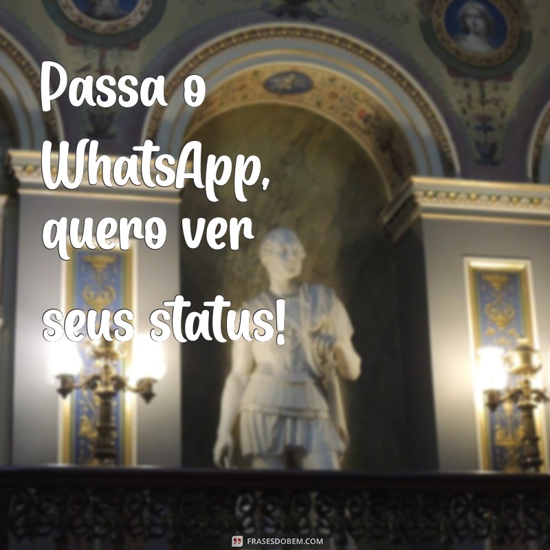 passa o whatsapp gosto de ver status Passa o WhatsApp, quero ver seus status!