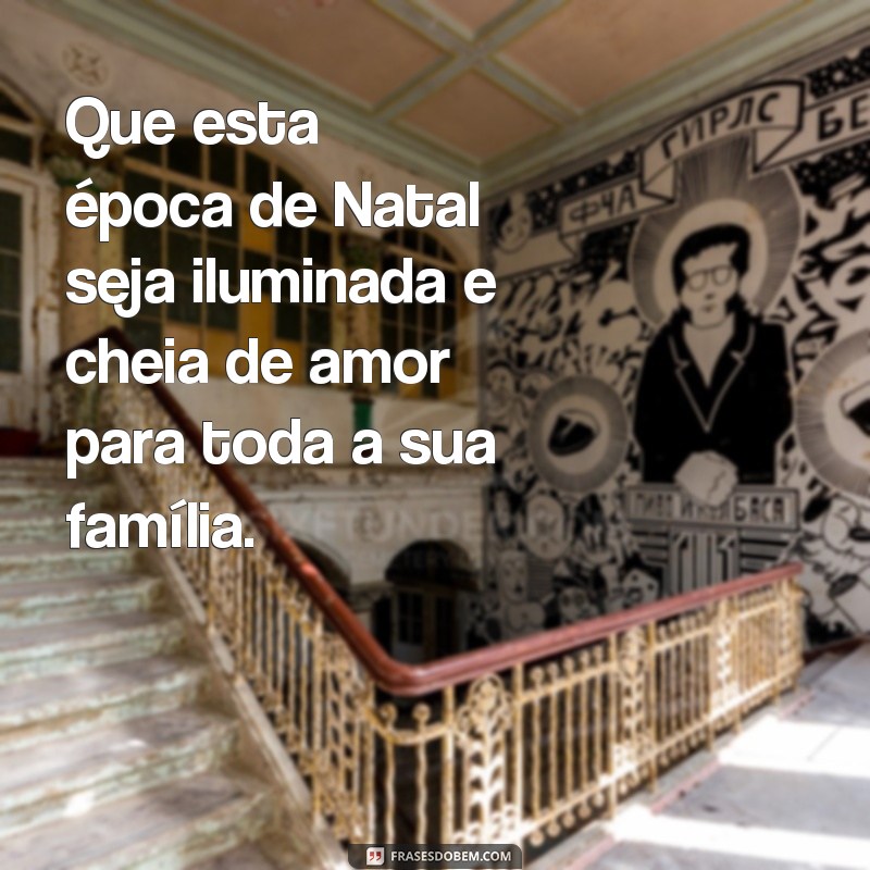 frases fundo para cartao natal Que esta época de Natal seja iluminada e cheia de amor para toda a sua família.