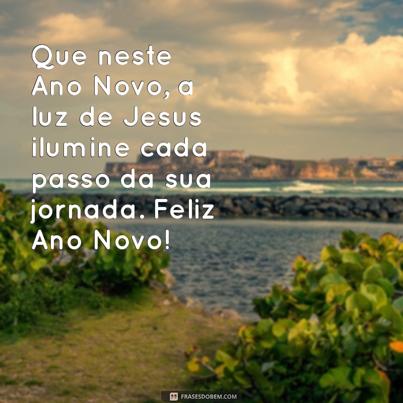 mensagem de feliz ano novo com jesus Que neste Ano Novo, a luz de Jesus ilumine cada passo da sua jornada. Feliz Ano Novo!