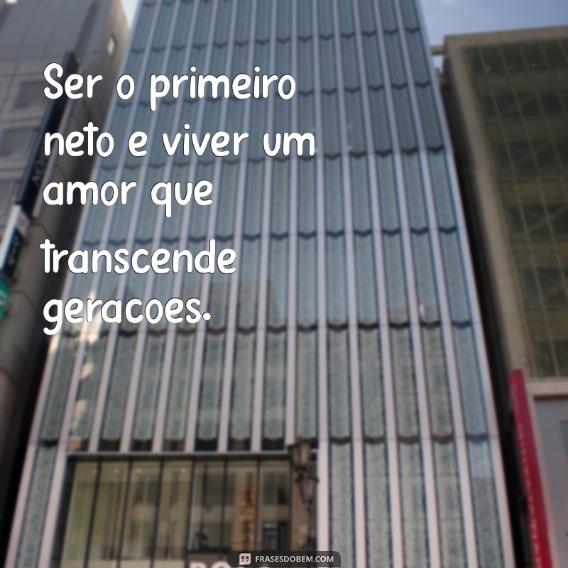 Frases Emocionantes para Celebrar o Primeiro Neto: Amor e Alegria em Palavras 